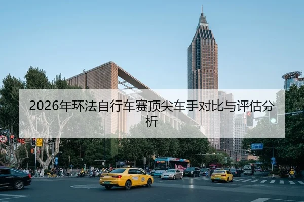 2026年环法自行车赛顶尖车手对比与评估分析
