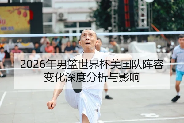 2026年男篮世界杯美国队阵容变化深度分析与影响