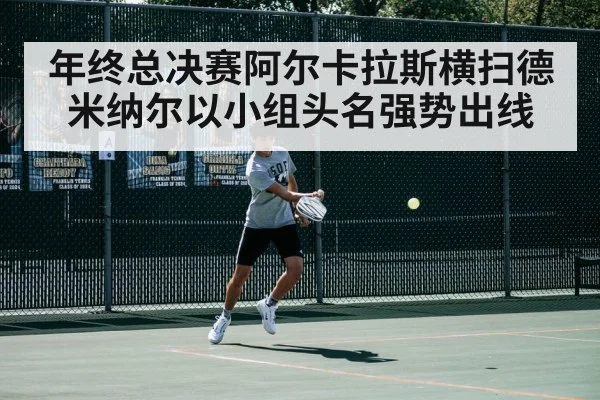 年终总决赛阿尔卡拉斯横扫德米纳尔以小组头名强势出线