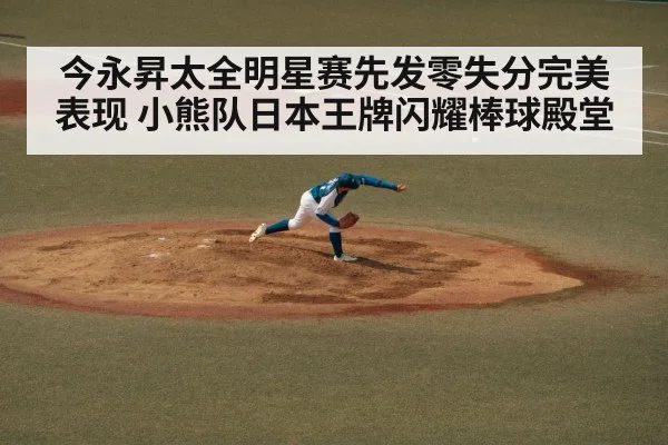 今永昇太全明星赛先发零失分完美表现 小熊队日本王牌闪耀棒球殿堂