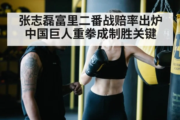 张志磊富里二番战赔率出炉中国巨人重拳成制胜关键