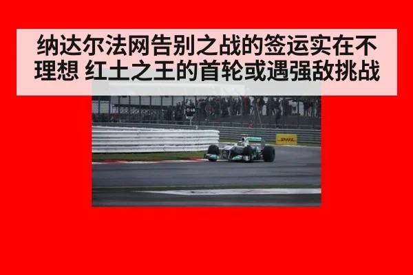 纳达尔法网告别之战的签运实在不理想 红土之王的首轮或遇强敌挑战