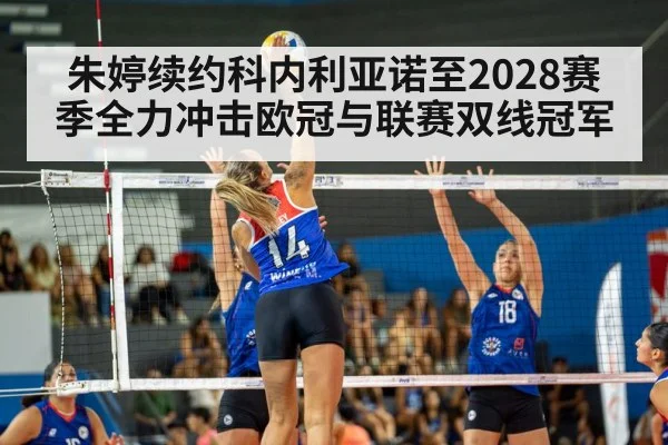 朱婷续约科内利亚诺至2028赛季全力冲击欧冠与联赛双线冠军